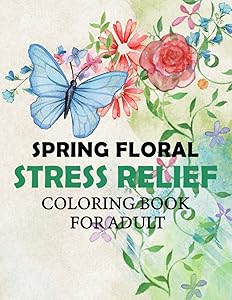 SPRING FLORAL, STRESS RELIEF COLORING BOOK FOR ADULT: Water Lily, Daisy, Rose, Lotus, Lily , Orchids ,Hibiscus, Jasmine... -all designed to help you ... be, no matter your age or experience level. by Fun Floral Design