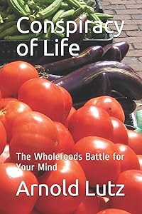 Conspiracy of Life: The Wholefoods Battle for Your Mind by Arnold Lutz