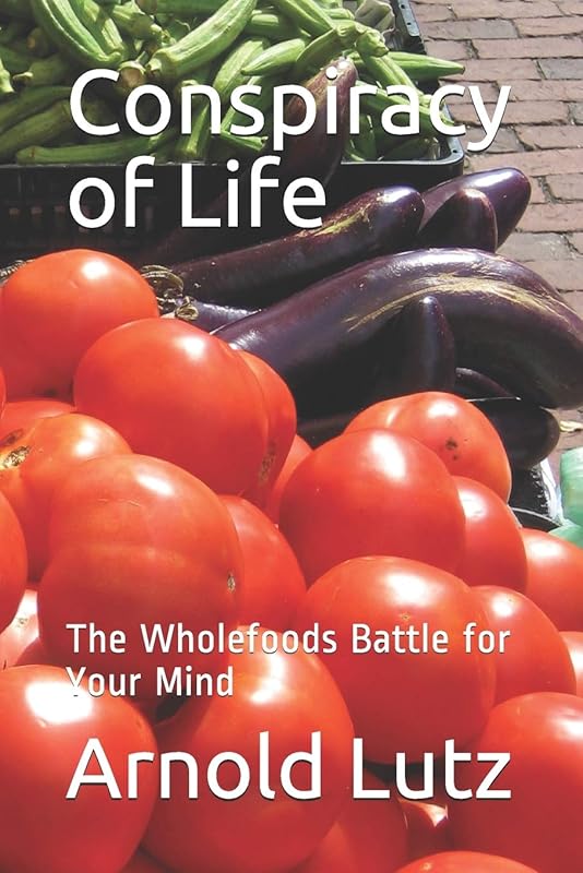 Conspiracy of Life: The Wholefoods Battle for Your Mind by Arnold Lutz