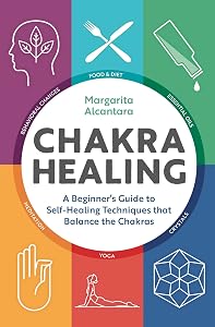 Chakra Healing: A Beginner's Guide to Self-Healing Techniques that Balance the Chakras by Margarita Alcantara
