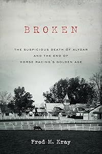 Broken: The Suspicious Death of Alydar and the End of Horse Racing’s Golden Age by Fred M. Kray