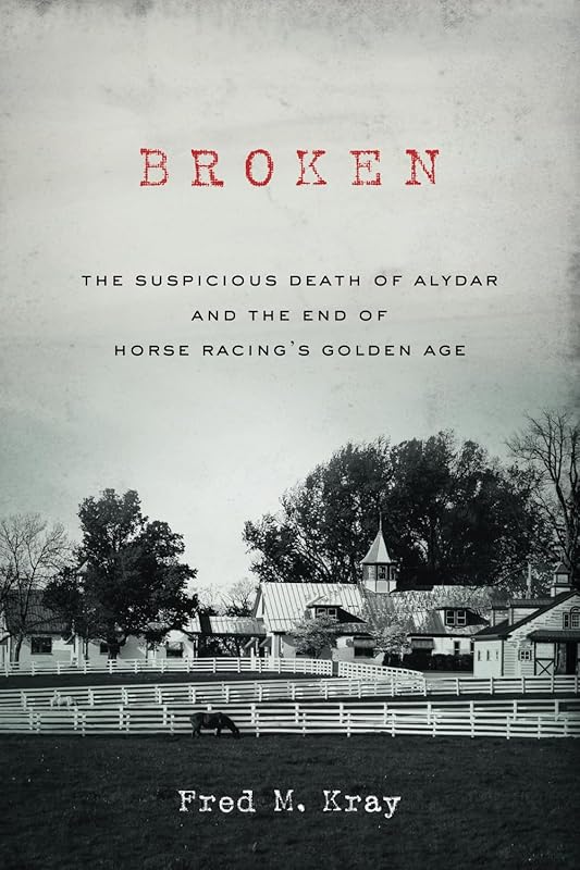 Broken: The Suspicious Death of Alydar and the End of Horse Racing’s Golden Age by Fred M. Kray
