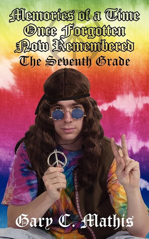 Memories of a Time Once Forgotten Now Remembered: The Seventh Grade by Gary Mathis