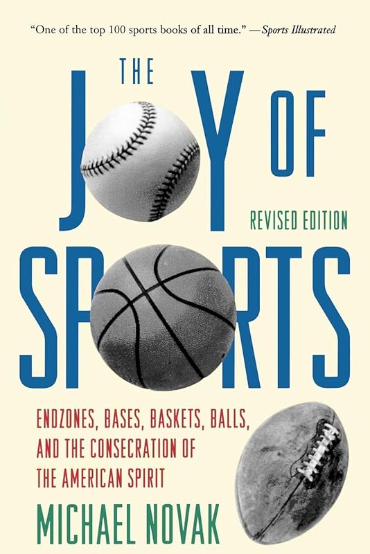 Joy of Sports, Revised: Endzones, Bases, Baskets, Balls, and the Consecration of the American Spirit by Michael Novak