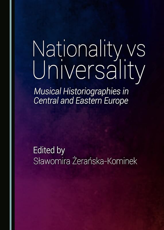 Nationality vs Universality: Music Historiographies in Central and Eastern Europe by Sławomira Żerańska-Kominek