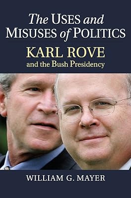 The Uses and Misuses of Politics: Karl Rove and the Bush Presidency