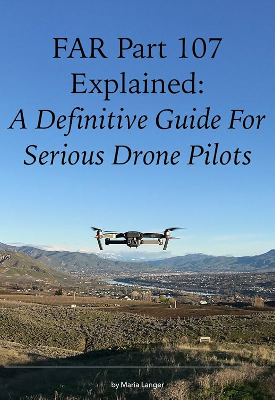 FAR Part 107 Explained: A Definitive Guide for Serious Drone Pilots (FARs Explained) by Maria Langer