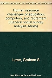 Human resource challenges of education, computers, and retirement (General social survey analysis series) by Graham S Lowe
