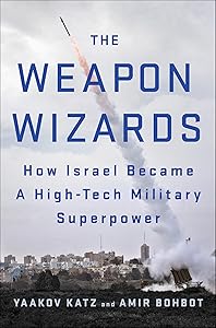 The Weapon Wizards: How Israel Became A High-Tech Military Superpower by Yaakov Katz