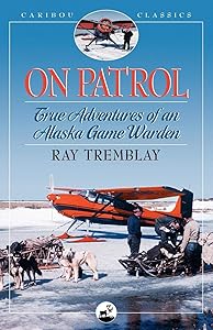 On Patrol: True Adventures of an Alaska Game Warden (Caribou Classics) by Ray Tremblay