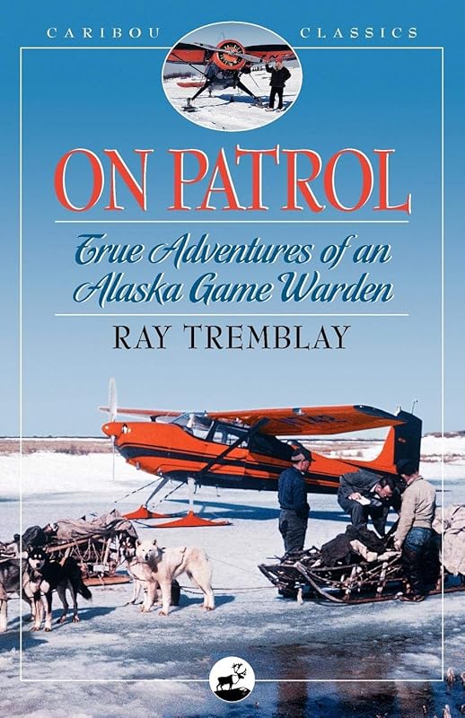 On Patrol: True Adventures of an Alaska Game Warden (Caribou Classics) by Ray Tremblay