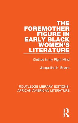 The Foremother Figure in Early Black Women's Literature: Clothed in my Right Mind (Routledge Library Editions: African American Literature Book 1)