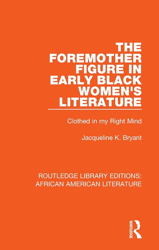 The Foremother Figure in Early Black Women's Literature: Clothed in my Right Mind (Routledge Library Editions: African American Literature Book 1) by Jacqueline Bryant