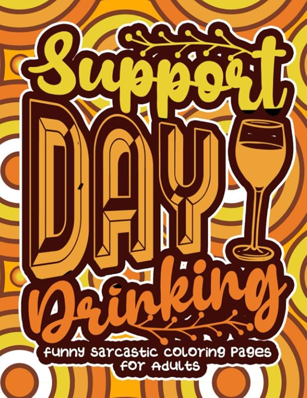 Support Day Drinking: Funny Sarcastic Coloring pages For Adults: A Sassy Stress Relieving Gag Gift Book Full Of Sarcasm & Affirmation Sayings For Women, Men, Teen, Grown-Ups by Snarky Adult Coloring Books