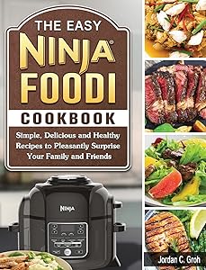 The Easy Ninja Foodi Cookbook: Simple, Delicious and Healthy Recipes to Pleasantly Surprise Your Family and Friends by Jordan C Groh