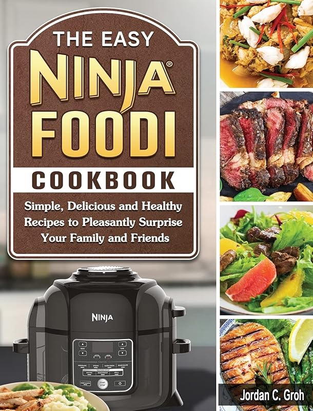 The Easy Ninja Foodi Cookbook: Simple, Delicious and Healthy Recipes to Pleasantly Surprise Your Family and Friends by Jordan C Groh