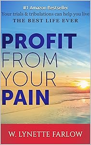 Profit From Your Pain: Your trials & tribulations can help you live the best life ever by W. Lynette Farlow