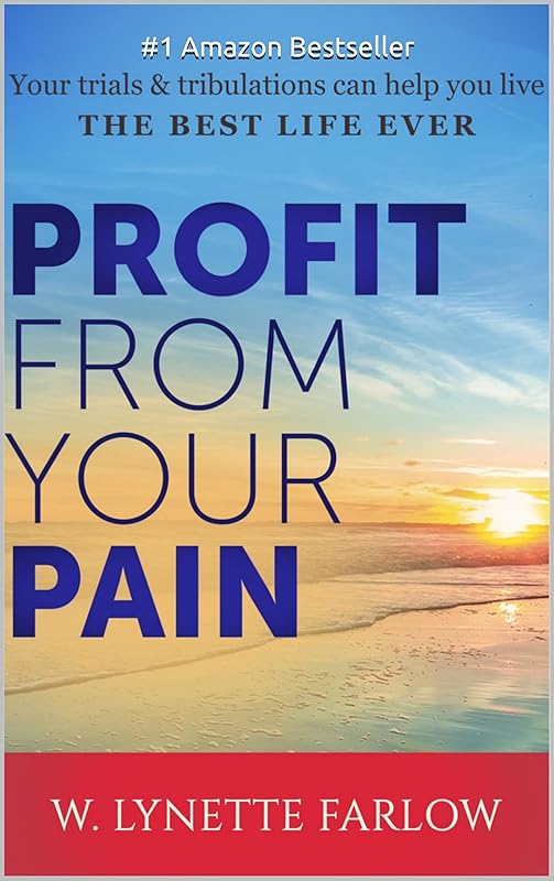 Profit From Your Pain: Your trials & tribulations can help you live the best life ever by W. Lynette Farlow