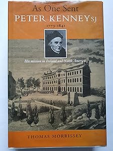 As One Sent Peter Kenney Sj 1779-1841: His Mission in Ireland and North America by Thomas Morrissey