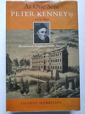 As One Sent Peter Kenney Sj 1779-1841: His Mission in Ireland and North America