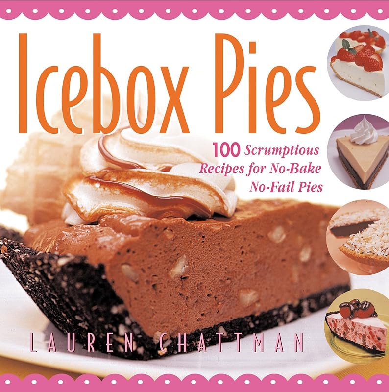Icebox Pies: 100 Scrumptious Recipes for No-Bake No-Fail Pies by Lauren Chattman