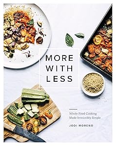 More with Less: Whole Food Cooking Made Irresistibly Simple by Jodi Moreno