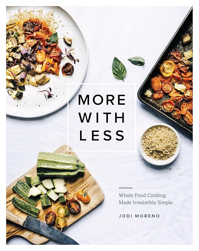 More with Less: Whole Food Cooking Made Irresistibly Simple by Jodi Moreno