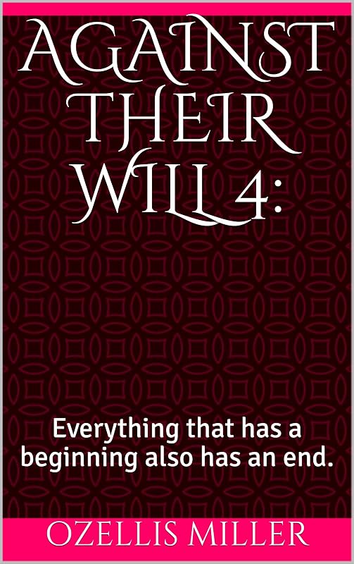 Against Their Will 4:: Everything that has a beginning also has an end. by ozellis miller