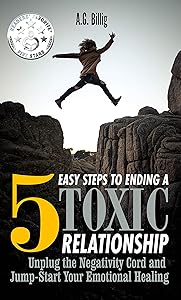 5 EASY STEPS TO ENDING A TOXIC RELATIONSHIP: Unplug the Negativity Cord and Jump-Start Your Emotional Healing by A.G. Billig