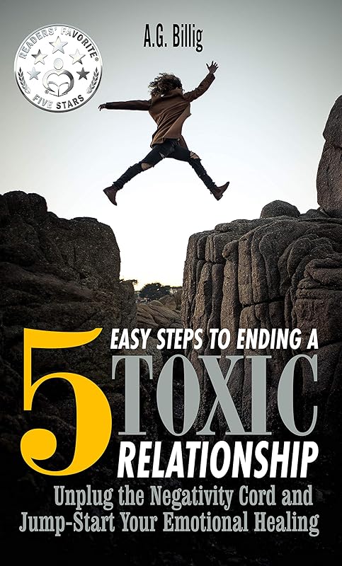 5 EASY STEPS TO ENDING A TOXIC RELATIONSHIP: Unplug the Negativity Cord and Jump-Start Your Emotional Healing by A.G. Billig