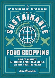 A Pocket Guide to Sustainable Food Shopping: How to Navigate the Grocery Store, Read Labels, and Help Save the Planet by Kate Bratskeir