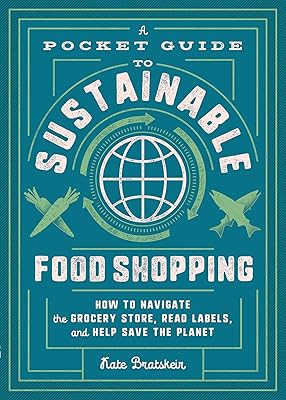 A Pocket Guide to Sustainable Food Shopping: How to Navigate the Grocery Store, Read Labels, and Help Save the Planet