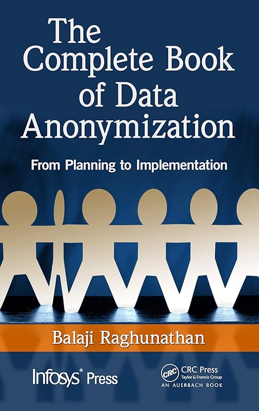 The Complete Book of Data Anonymization: From Planning to Implementation (Infosys Press) by Balaji Raghunathan