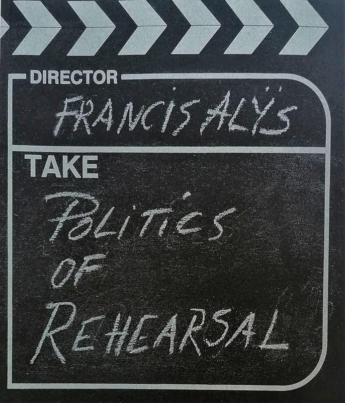 Francis Alÿs: The Politics of Rehearsal by Russell Ferguson