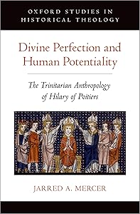 Divine Perfection and Human Potentiality: The Trinitarian Anthropology of Hilary of Poitiers (Oxford Studies in Historical Theology) by Jarred A. Mercer