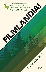 Filmlandia!: A Movie Lover's Guide to the Films and Television of Seattle, Portland, and the Great Northwest by David Schmader