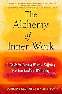 The Alchemy of Inner Work: A Guide for Turning Illness and Suffering Into True Health and Well-Being by Lorie Eve Dechar