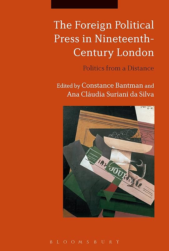 The Foreign Political Press in Nineteenth-Century London: Politics from a Distance by Constance Bantman