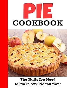 Pie Cookbook: The Skills You Need to Make Any Pie You Want by Winona Daniel