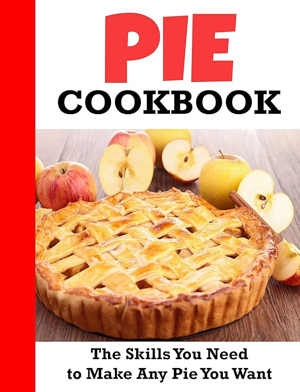 Pie Cookbook: The Skills You Need to Make Any Pie You Want by Winona Daniel