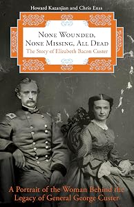 None Wounded, None Missing, All Dead: The Story Of Elizabeth Bacon Custer by Howard Kazanjian