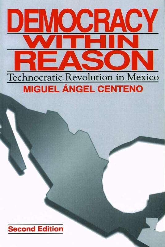 Democracy Within Reason: Technocratic Revolution in Mexico by Miguel Angel Centeno