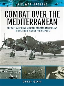 Combat Over the Mediterranean: The RAF In Action Against the Germans and ItaliansThrough Rare Archive Photographs (Air War Archive) by Chris Goss