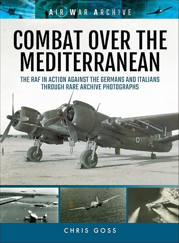 Combat Over the Mediterranean: The RAF In Action Against the Germans and ItaliansThrough Rare Archive Photographs (Air War Archive) by Chris Goss