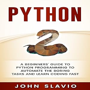 Python: A Beginners’ Guide to Python Programming to Automate the Boring Tasks and Learn Coding Fast
