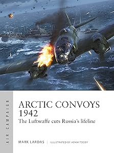 Arctic Convoys 1942: The Luftwaffe cuts Russia's lifeline (Air Campaign Book 32) by Mark Lardas