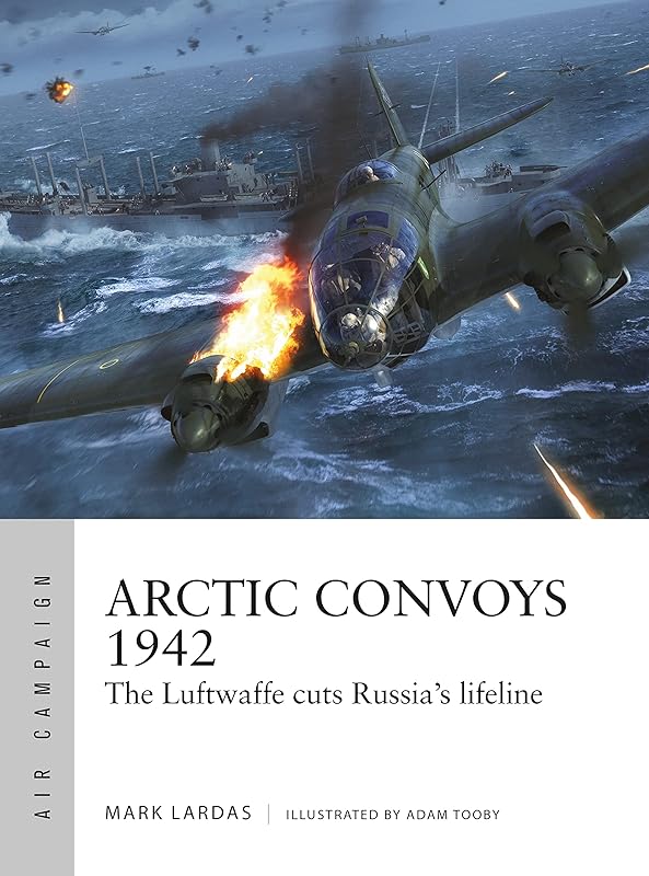 Arctic Convoys 1942: The Luftwaffe cuts Russia's lifeline (Air Campaign Book 32) by Mark Lardas
