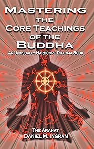 Mastering the Core Teachings of the Buddha: An Unusually Hardcore Dharma Book - Revised and Expanded Edition by Daniel M. Ingram