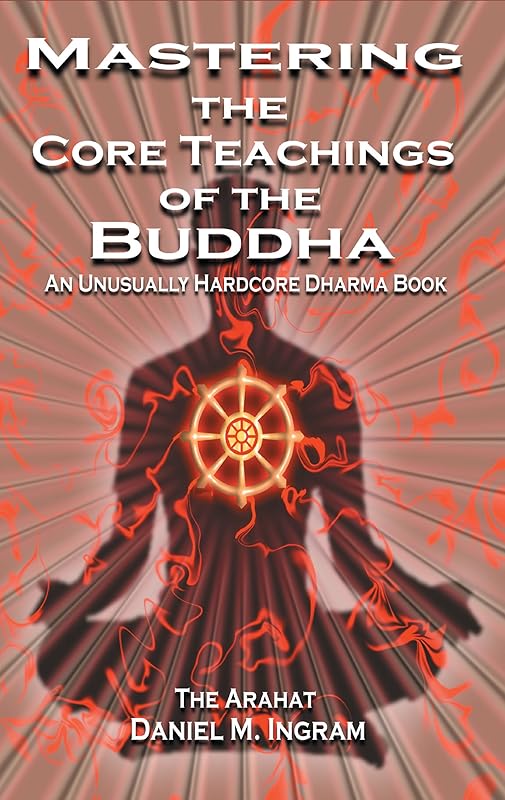 Mastering the Core Teachings of the Buddha: An Unusually Hardcore Dharma Book - Revised and Expanded Edition by Daniel M. Ingram