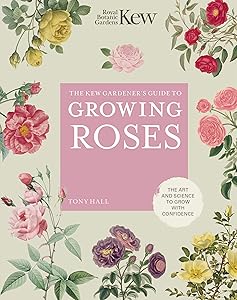 The Kew Gardener's Guide to Growing Roses: The Art and Science to Grow with Confidence (Volume 8) (Kew Experts, 8) by Royal Botanic Gardens Kew